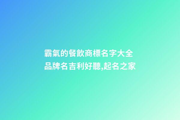 霸氣的餐飲商標名字大全 品牌名吉利好聽,起名之家-第1張-商標起名-玄機派